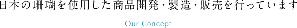 日本の珊瑚を使用した商品開発・製造・販売を行っています